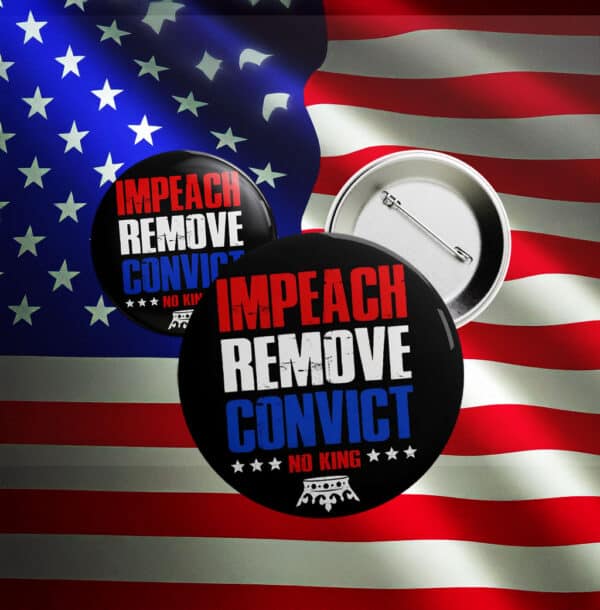 Impeach Remove Convict Button – No King Anti-Trump Protest Pin