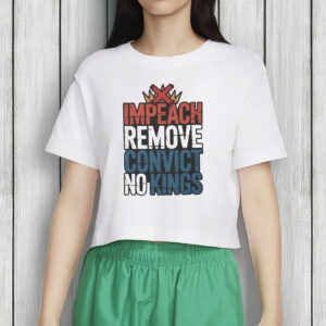 Impeach Remove Convict No Kings T-Shirt – Patriotic Anti-Trump Protest Shirt