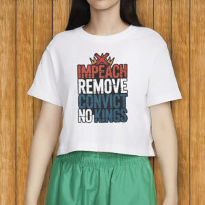 Impeach Remove Convict No Kings T-Shirt – Patriotic Anti-Trump Protest Shirt