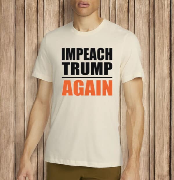 Impeach Trump Again T-Shirt –Unisex Anti-Trump Statement Shirt