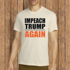 Impeach Trump Again T-Shirt –Unisex Anti-Trump Statement Shirt