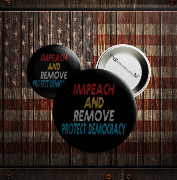 Impeach and Remove Button – Protect Democracy Anti-Trump Pin
