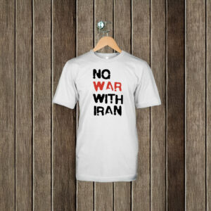No War With Iran T-Shirt – Anti-War Political Protest Tee