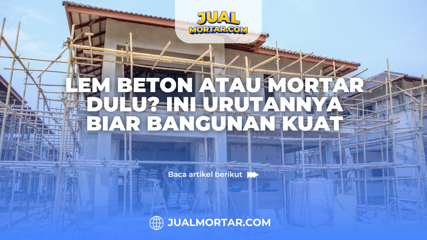 jual mortar_Lem Beton atau Mortar Dulu_ Ini Urutannya Biar Bangunan Kuat