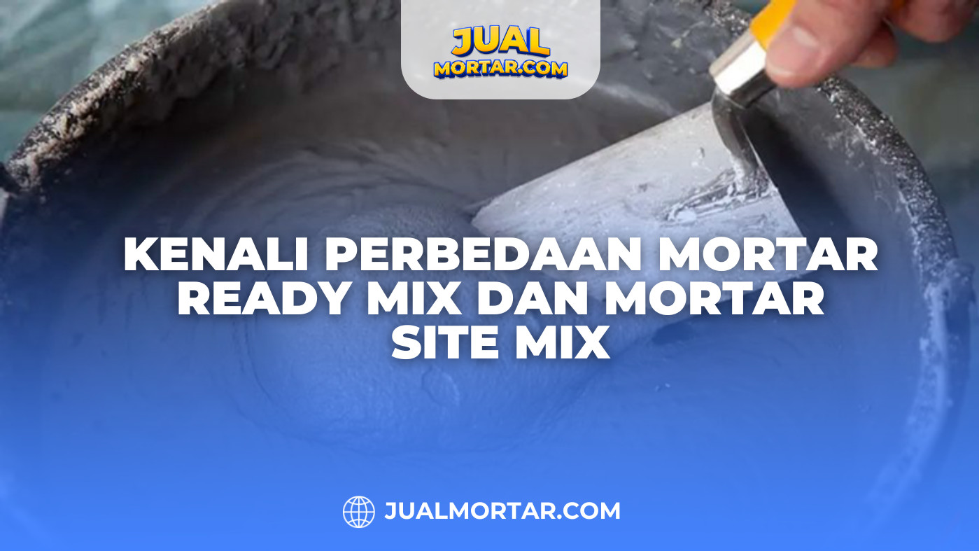 Kenali Perbedaan Mortar Ready Mix dan Mortar Site Mix