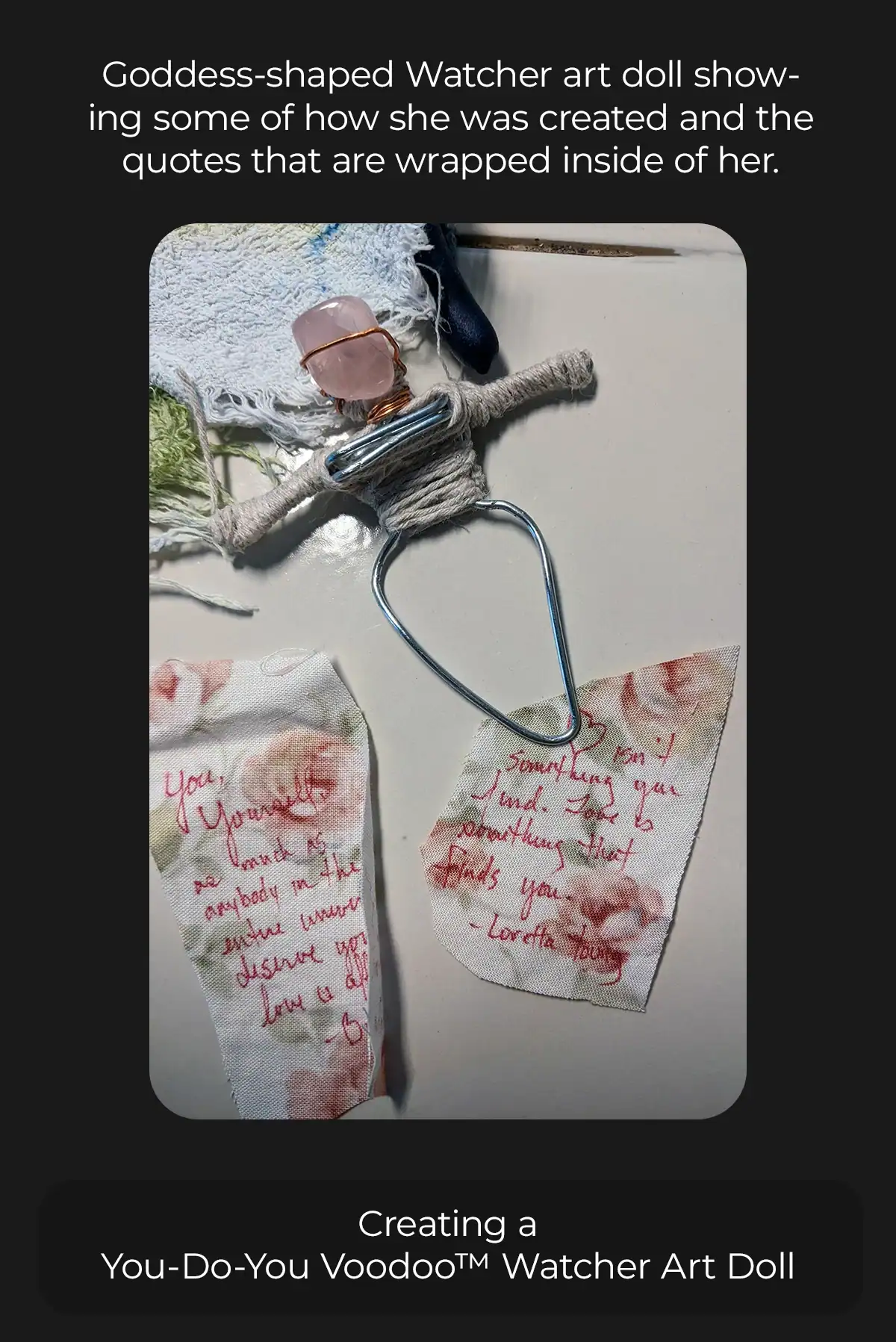 Goddess-shaped Watcher art doll in the beginning stages of creation. Quotes pertaining to love and loving yourself written on cloth are beside her and they will be wrapped inside her.