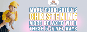Make Your Child’s Christening More Relaxed With These 5 Ways