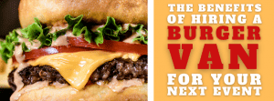 The Benefits Of Hiring A Burger Van For Your Next Event