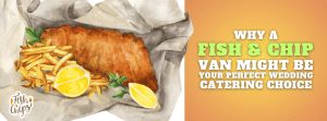 Why a Fish and Chip Van Might Be Your Perfect Wedding Catering Choice