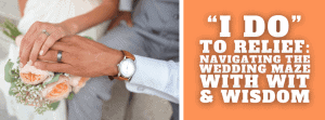 “I Do” to Relief: Navigating the Wedding Maze with Wit & Wisdom