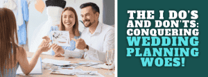 The I Do’s and Don’ts: Conquering Wedding Planning Woes!