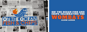 Oh! The Ocean Fish and Chips: Celebrating the Wombats Album Launch