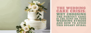 The Wedding Cake Crisis: Why Choosing the Perfect Cake is the “Icing” on Your Wedding Stress and How to Avoid This Sugary Spiral