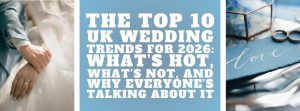 The Top 10 UK Wedding Trends for 2026: What’s Hot, What’s Not, and Why Everyone’s Talking About It