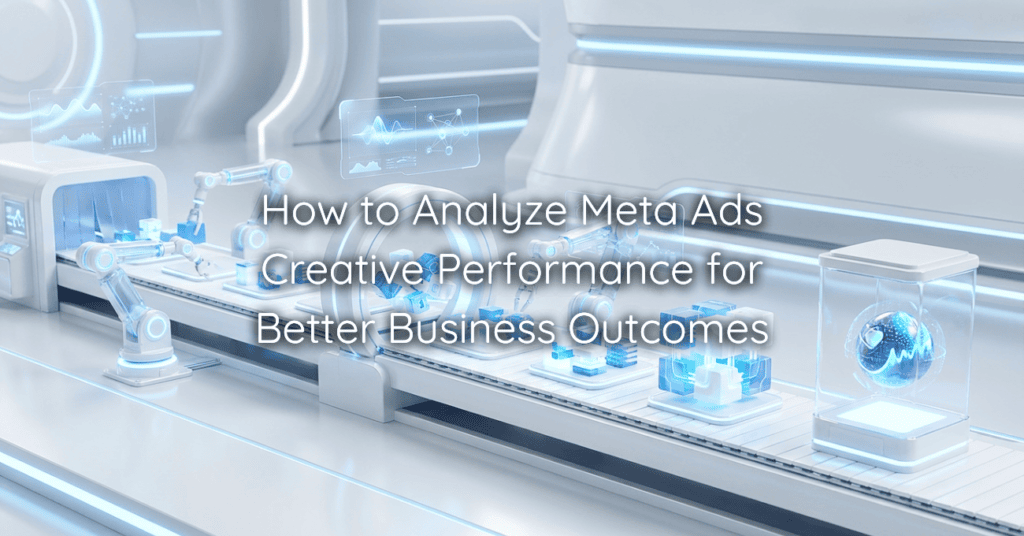 How to Analyze Meta Ads Creative Performance for Better Business Outcomes