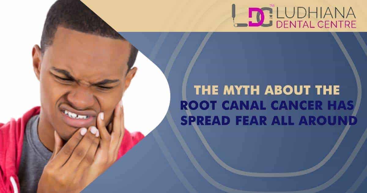 Root canal cancer myth false fear dispel Ludhiana Dental Centre.