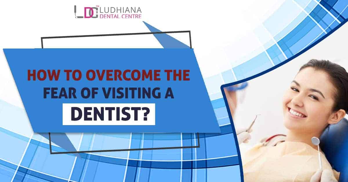 Fear of visiting a dentist, dental anxiety, Ludhiana Dental Centre, dental care tips, professional dental services.