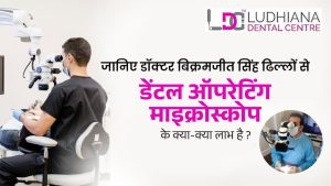 जानिए डॉक्टर बिक्रमजीत सिंह ढिल्लों से डेंटल ऑपरेटिंग माइक्रोस्कोप के क्या-क्या लाभ है ?