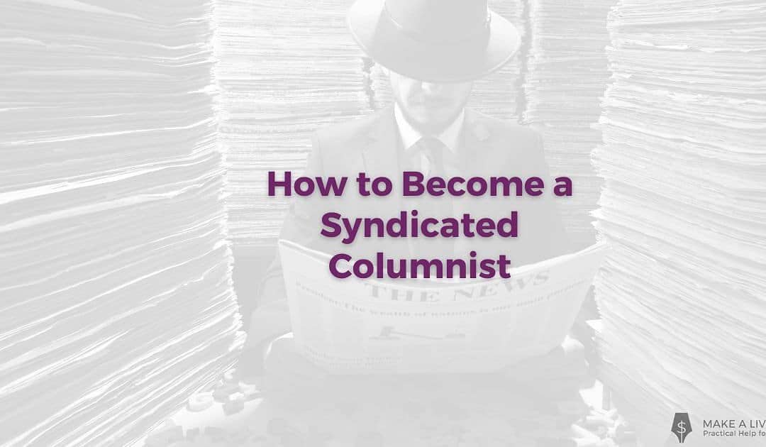 How To Become a Syndicated Columnist: 7 Simple Tips for Writers