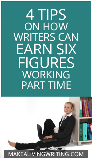 4 Tips on How Writers can Earn Six Figures Working Part Time. Makealivingwriting.com