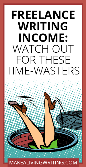 Freelance Writing Income: Watch Out for These Time-Wasters to Make More. Makealivingwriting.com
