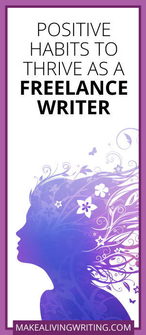 Positive Habits to Thrive as a Freelance Writer. Makealivingwriting.com