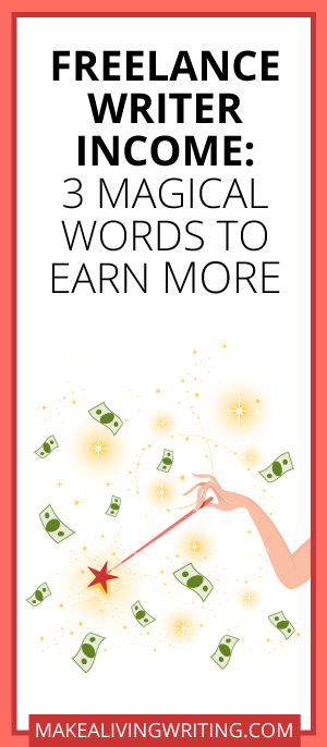 Freelance Writer Income - 3 Magical Words to Earn More. Makealivingwriting.com