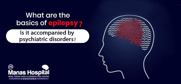 What are the basics of epilepsy? Is it accompanied by psychiatric disorders?