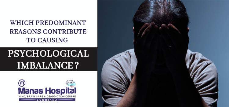 Which predominant reasons contribute to causing psychological imbalance