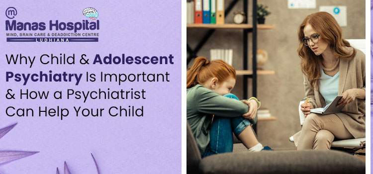 Why Child and Adolescent Psychiatry Is Important and How a Psychiatrist Can Help Your Child