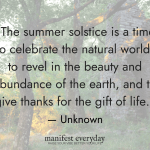 gorgeous summer scene in a forest with quote text that reads The summer solstice is a time to celebrate the natural world, to revel in the beauty and abundance of the earth, and to give thanks for the gift of life. - Unknown manifesteveryday.com