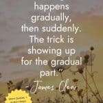 Delicate wildflowers silhouetted against sunset sky with James Clear quote Change happens gradually then suddenly The trick is showing up for the gradual part with yellow starburst saying More Quotes + Action Steps Inside → Read the Post! manifesteveryday.com