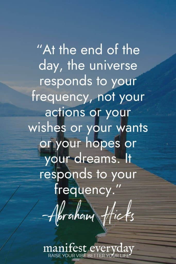 Wooden dock extending into calm blue lake with mountains in background featuring Abraham Hicks quote about manifestation: At the end of the day, the universe responds to your frequency, not your actions or your wishes or your wants or your hopes or your dreams. It responds to your frequency. manifesteveryday.com