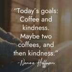 Lighthearted morning quote by Nanea Hoffman against cozy window scene with coffee: "Today's goals: Coffee and kindness. Maybe two coffees, and then kindness." manifesteveryday.com