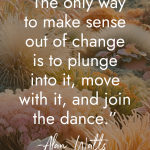 Inspirational quote by Alan Watts against a backdrop of soft coral and sea anemones reading The only way to make sense out of change is to plunge into it, move with it, and join the dance manifesteveryday.com RAISE YOUR VIBE BETTER YOUR LIFE