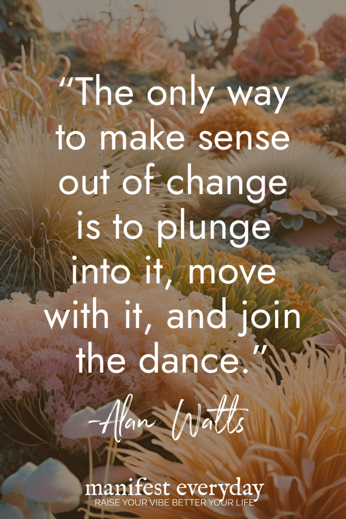 Inspirational quote by Alan Watts against a backdrop of soft coral and sea anemones reading The only way to make sense out of change is to plunge into it, move with it, and join the dance manifesteveryday.com RAISE YOUR VIBE BETTER YOUR LIFE