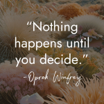 Inspirational quote by Oprah Winfrey on background of coral reef anemones reading Nothing happens until you decide manifesteveryday.com RAISE YOUR VIBE BETTER YOUR LIFE