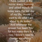 Powerful Steve Jobs quote about daily reflection against coral reef background reading For the past 33 years, I have looked in the mirror every morning and asked myself: If today were the last day of my life, would I want to do what I am about to do today? And whenever the answer has been No for too many days in a row, I know I need to change something manifesteveryday.com RAISE YOUR VIBE BETTER YOUR LIFE
