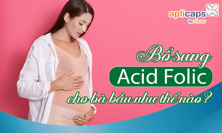 Bổ sung acid folic cho bà bầu như thế nào là tốt nhất?