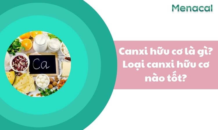 Canxi hữu cơ là gì? Loại canxi hữu cơ nào tốt?