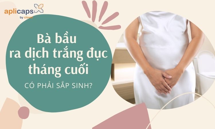 Bà bầu ra dịch trắng đục tháng cuối