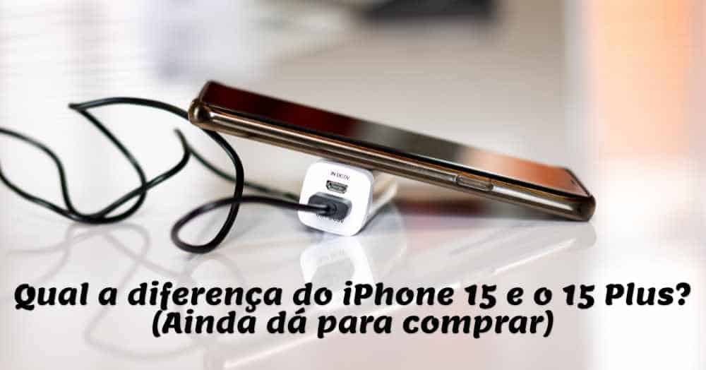 Qual a diferença do iPhone 15 e o 15 Plus? (Ainda vende)