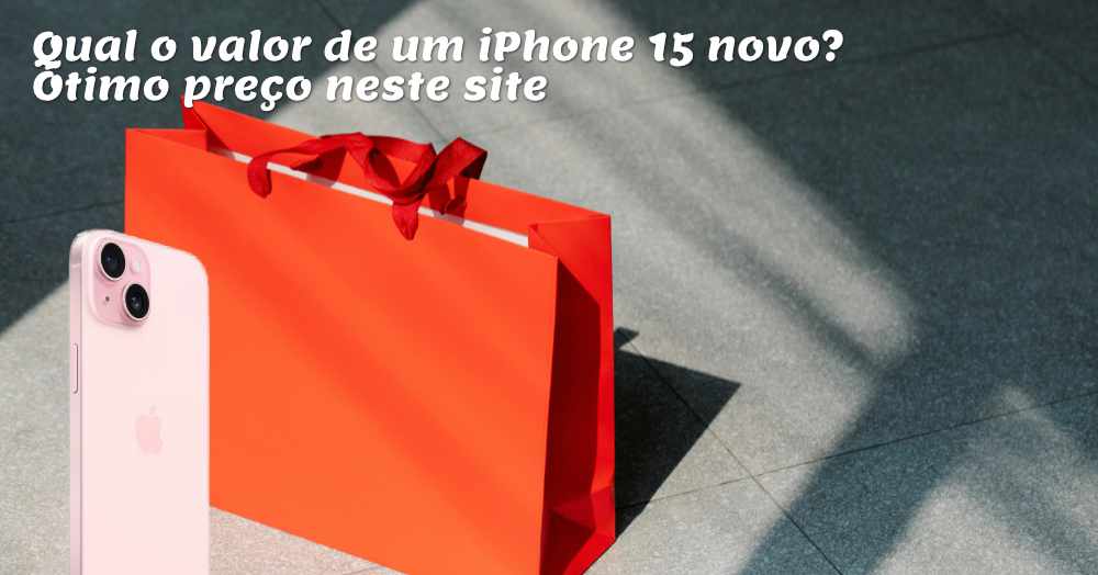 Qual o valor de um iPhone 15 novo? Ótimo preço neste site