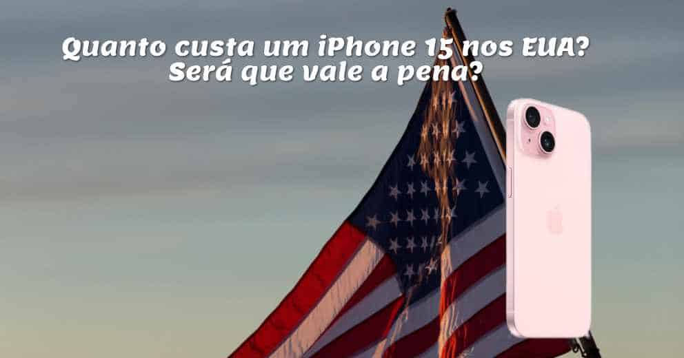 Quanto custa um iPhone 15 nos EUA? Será que vale a pena?
