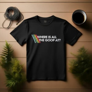 Where Is All The Goop At Shirt