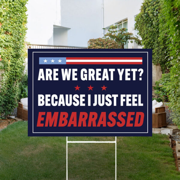 Are We Great Yet Because I Just Feel Embarrassed Sign, Anti Trump Yard Sign