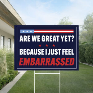 Are We Great Yet Because I Just Feel Embarrassed Sign, Anti Trump Yard Sign