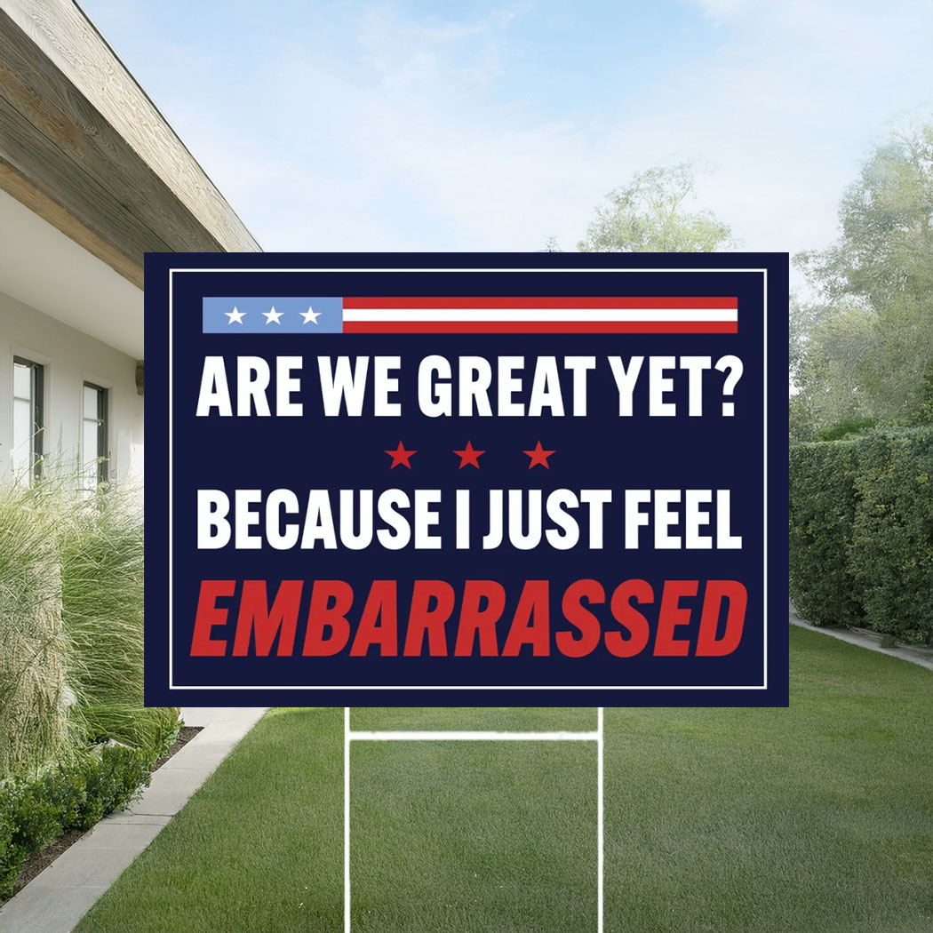 Are We Great Yet Because I Just Feel Embarrassed Sign, Anti Trump Yard Sign