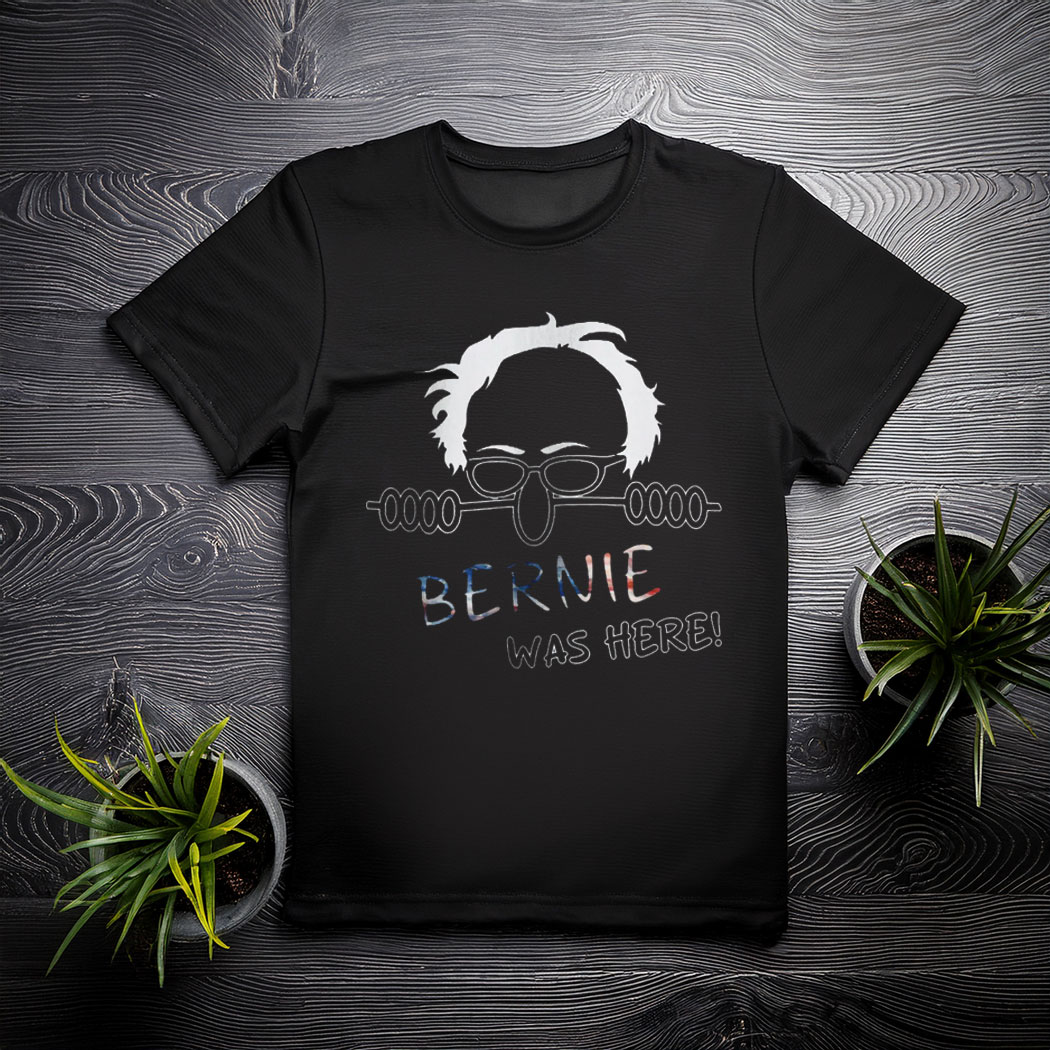 Bernie Was Here Political Satire Shirt