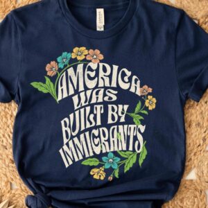 America Was Built By Immigrants Shirt